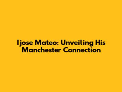 Ijose Mateo: Unveiling His Manchester Connection