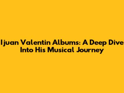Ijuan Valentin Albums: A Deep Dive Into His Musical Journey