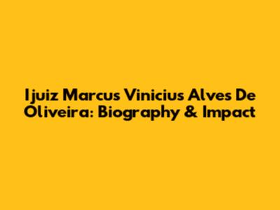 Ijuiz Marcus Vinicius Alves De Oliveira: Biography & Impact