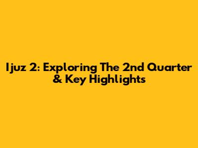 Ijuz 2: Exploring The 2nd Quarter & Key Highlights