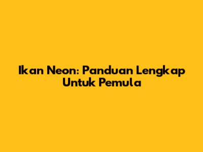 Ikan Neon: Panduan Lengkap Untuk Pemula