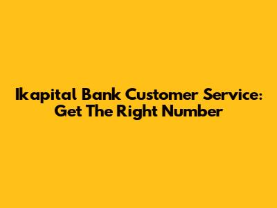 Ikapital Bank Customer Service: Get The Right Number