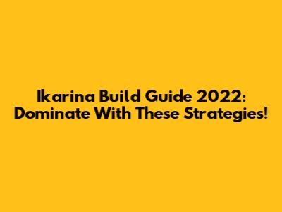 Ikarina Build Guide 2022: Dominate With These Strategies!