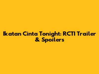 Ikatan Cinta Tonight: RCTI Trailer & Spoilers
