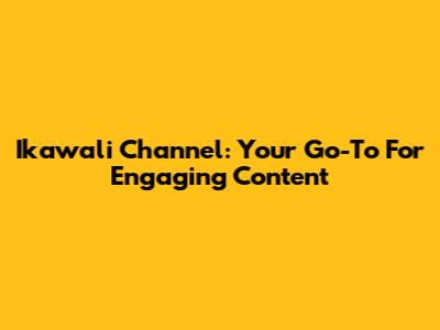 Ikawali Channel: Your Go-To For Engaging Content