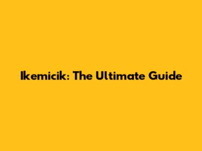 Ikemicik: The Ultimate Guide