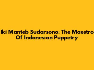 Iki Manteb Sudarsono: The Maestro Of Indonesian Puppetry