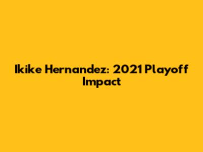 Ikike Hernandez: 2021 Playoff Impact