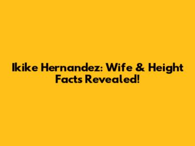 Ikike Hernandez: Wife & Height Facts Revealed!
