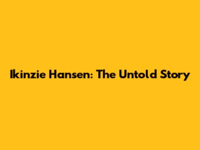 Ikinzie Hansen: The Untold Story