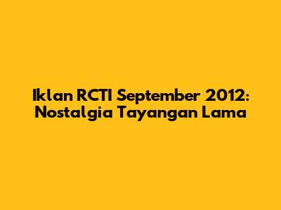 Iklan RCTI September 2012: Nostalgia Tayangan Lama