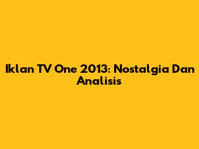Iklan TV One 2013: Nostalgia Dan Analisis