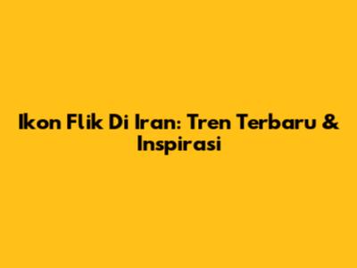 Ikon Flik Di Iran: Tren Terbaru & Inspirasi