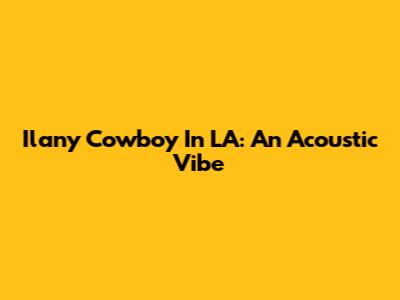 Ilany Cowboy In LA: An Acoustic Vibe