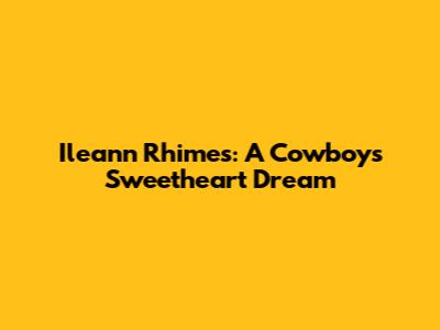 Ileann Rhimes: A Cowboy's Sweetheart Dream