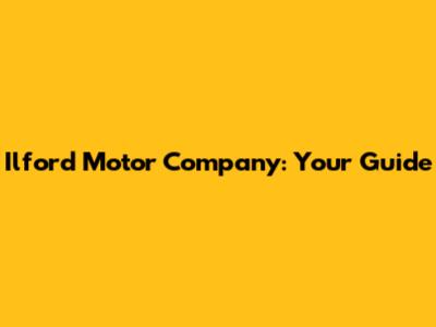 Ilford Motor Company: Your Guide