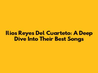 Ilios Reyes Del Cuarteto: A Deep Dive Into Their Best Songs