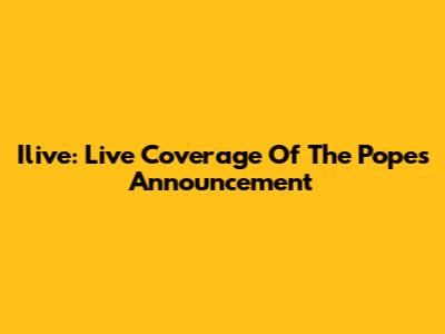 Ilive: Live Coverage Of The Pope's Announcement