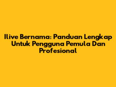 Ilive Bernama: Panduan Lengkap Untuk Pengguna Pemula Dan Profesional