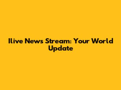 Ilive News Stream: Your World Update