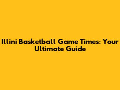 Illini Basketball Game Times: Your Ultimate Guide