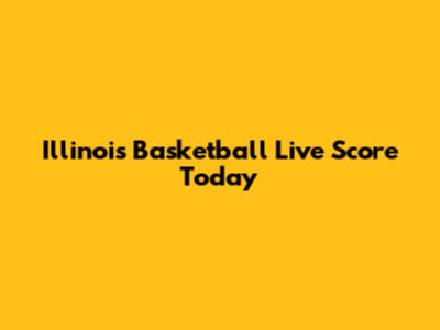 Illinois Basketball Live Score Today