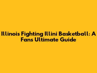 Illinois Fighting Illini Basketball: A Fan's Ultimate Guide