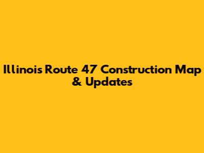 Illinois Route 47 Construction Map & Updates