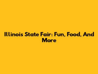 Illinois State Fair: Fun, Food, And More
