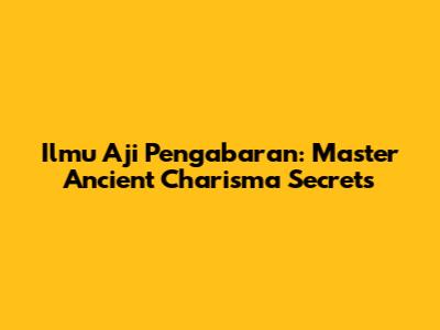 Ilmu Aji Pengabaran: Master Ancient Charisma Secrets