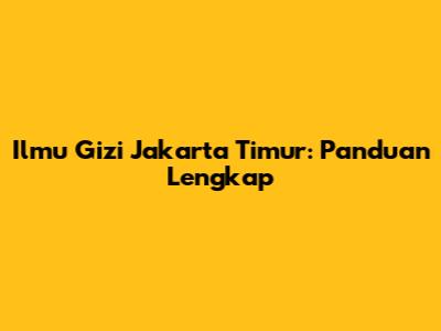 Ilmu Gizi Jakarta Timur: Panduan Lengkap