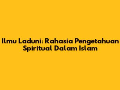 Ilmu Laduni: Rahasia Pengetahuan Spiritual Dalam Islam