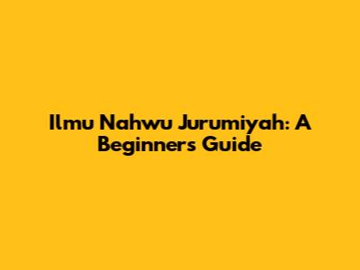 Ilmu Nahwu Jurumiyah: A Beginner's Guide