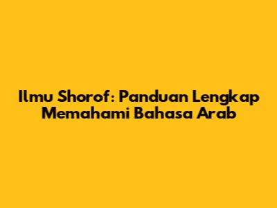 Ilmu Shorof: Panduan Lengkap Memahami Bahasa Arab