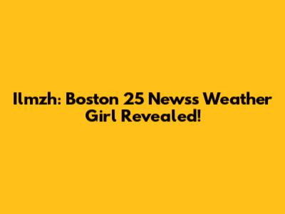 Ilmzh: Boston 25 News's Weather Girl Revealed!
