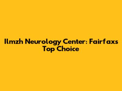 Ilmzh Neurology Center: Fairfax's Top Choice