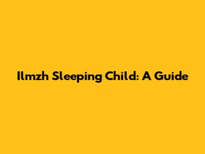 Ilmzh Sleeping Child: A Guide