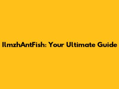 IlmzhAntFish: Your Ultimate Guide