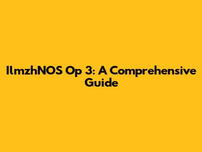IlmzhNOS Op 3: A Comprehensive Guide