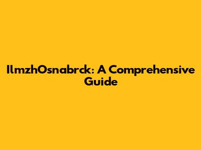 IlmzhOsnabrck: A Comprehensive Guide