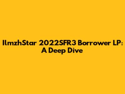 IlmzhStar 2022SFR3 Borrower LP: A Deep Dive
