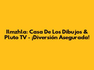 Ilmzhla: Casa De Los Dibujos & Pluto TV - ¡Diversión Asegurada!