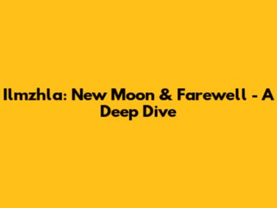 Ilmzhla: New Moon & Farewell - A Deep Dive