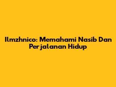 Ilmzhnico: Memahami Nasib Dan Perjalanan Hidup
