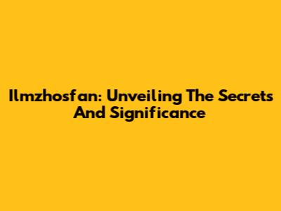 Ilmzhosfan: Unveiling The Secrets And Significance