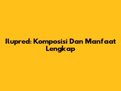 Ilupred: Komposisi Dan Manfaat Lengkap