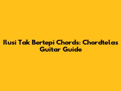 Ilusi Tak Bertepi Chords: Chordtela's Guitar Guide