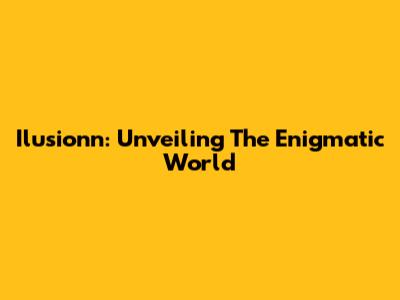 Ilusionn: Unveiling The Enigmatic World