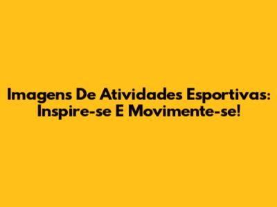Imagens De Atividades Esportivas: Inspire-se E Movimente-se!
