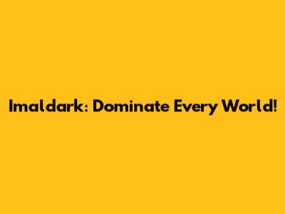 Imaldark: Dominate Every World!